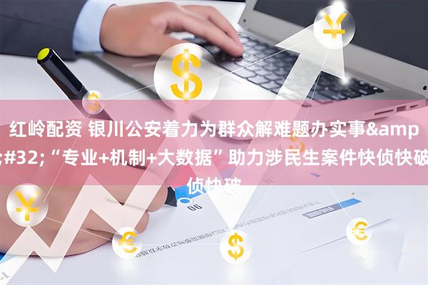红岭配资 银川公安着力为群众解难题办实事&#32;“专业+机制+大数据”助力涉民生案件快侦快破