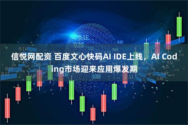 信悦网配资 百度文心快码AI IDE上线，AI Coding市场迎来应用爆发期