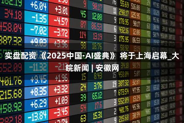 实盘配资 《2025中国·AI盛典》 将于上海启幕_大皖新闻 | 安徽网