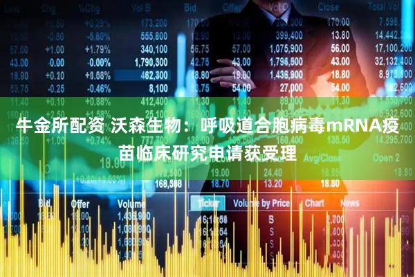 牛金所配资 沃森生物：呼吸道合胞病毒mRNA疫苗临床研究申请获受理